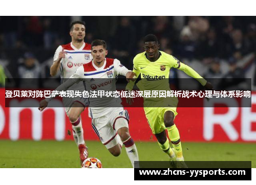 登贝莱对阵巴萨表现失色法甲状态低迷深层原因解析战术心理与体系影响