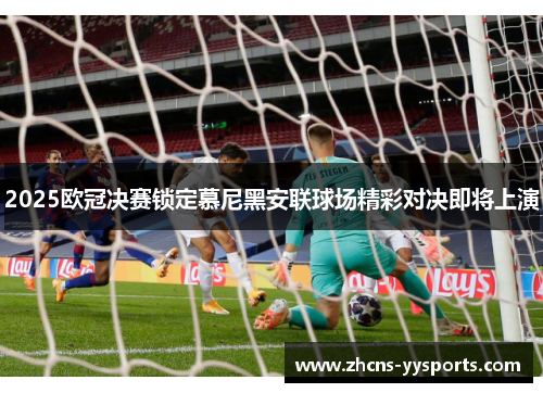 2025欧冠决赛锁定慕尼黑安联球场精彩对决即将上演